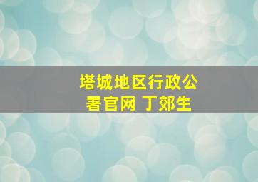 塔城地区行政公署官网 丁郊生